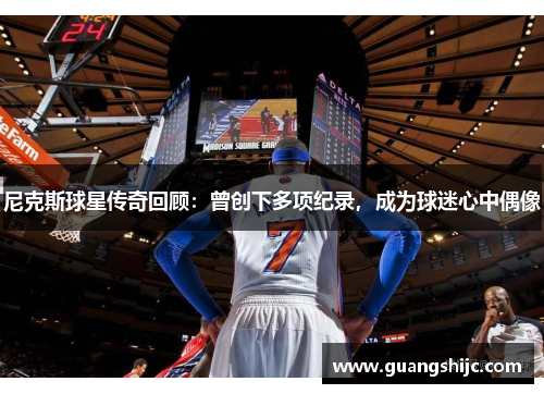 尼克斯球星传奇回顾：曾创下多项纪录，成为球迷心中偶像