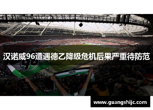 汉诺威96遭遇德乙降级危机后果严重待防范