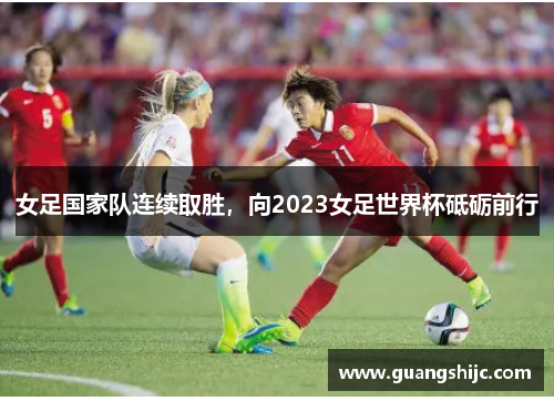 女足国家队连续取胜，向2023女足世界杯砥砺前行