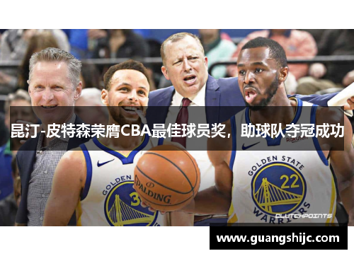 昆汀-皮特森荣膺CBA最佳球员奖，助球队夺冠成功