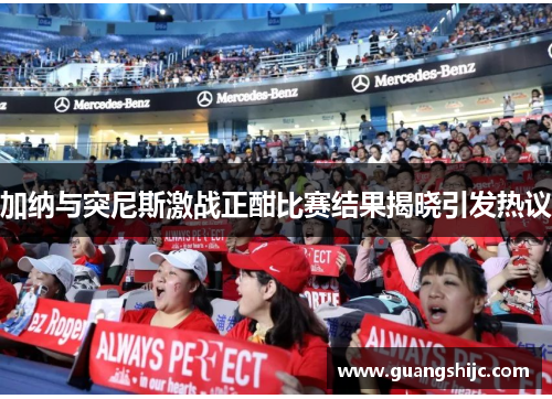 加纳与突尼斯激战正酣比赛结果揭晓引发热议