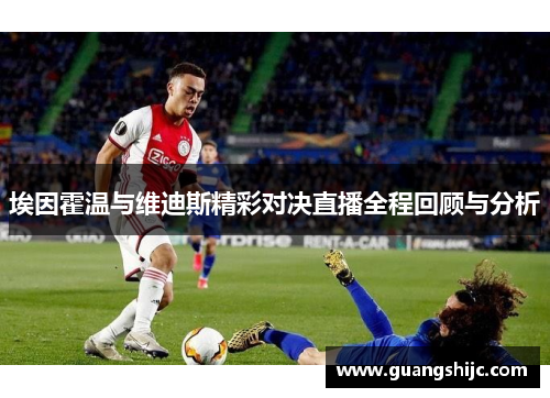 埃因霍温与维迪斯精彩对决直播全程回顾与分析