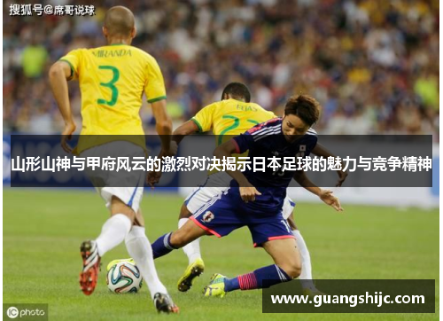 山形山神与甲府风云的激烈对决揭示日本足球的魅力与竞争精神