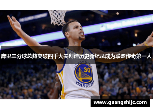 库里三分球总数突破四千大关创造历史新纪录成为联盟传奇第一人
