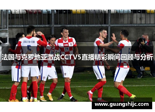法国与克罗地亚激战CCTV5直播精彩瞬间回顾与分析