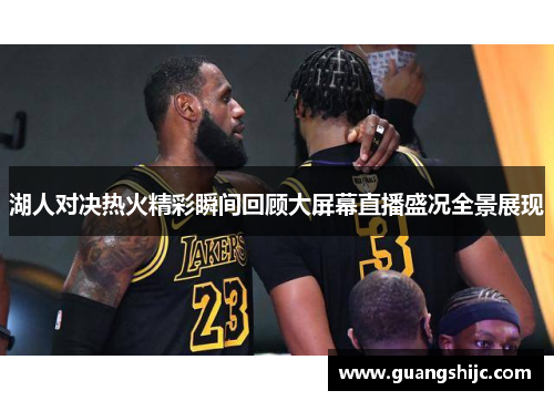湖人对决热火精彩瞬间回顾大屏幕直播盛况全景展现