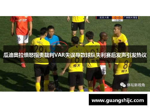 瓜迪奥拉愤怒指责裁判VAR失误导致球队失利赛后发声引发热议