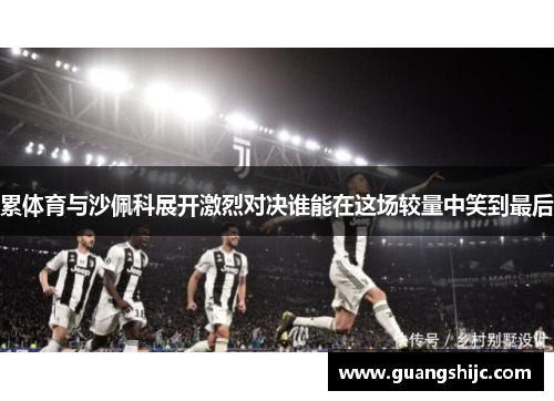 累体育与沙佩科展开激烈对决谁能在这场较量中笑到最后