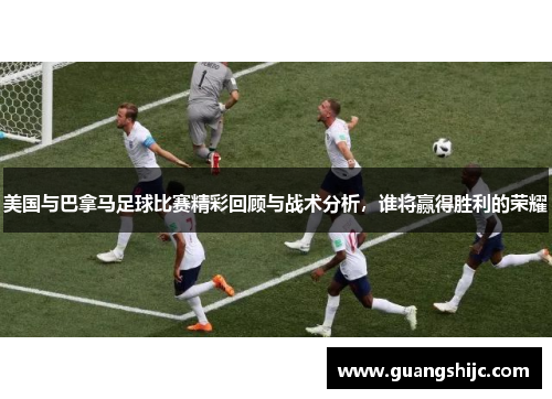 美国与巴拿马足球比赛精彩回顾与战术分析，谁将赢得胜利的荣耀