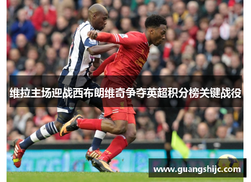 维拉主场迎战西布朗维奇争夺英超积分榜关键战役