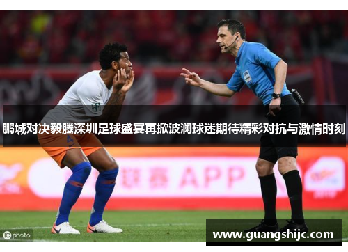 鹏城对决毅腾深圳足球盛宴再掀波澜球迷期待精彩对抗与激情时刻