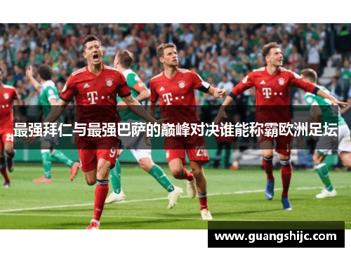 最强拜仁与最强巴萨的巅峰对决谁能称霸欧洲足坛