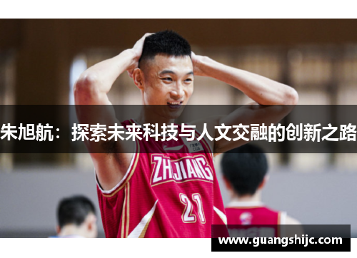 朱旭航:探索未来科技与人文交融的创新之路