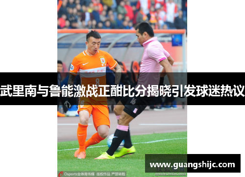 武里南与鲁能激战正酣比分揭晓引发球迷热议