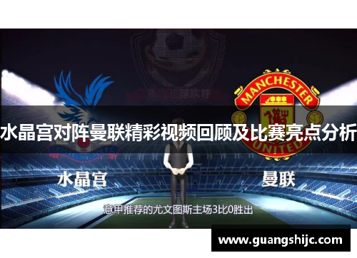 水晶宫对阵曼联精彩视频回顾及比赛亮点分析