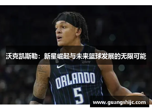 沃克凯斯勒：新星崛起与未来篮球发展的无限可能