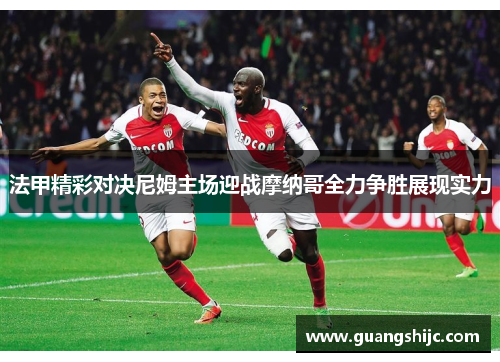 法甲精彩对决尼姆主场迎战摩纳哥全力争胜展现实力