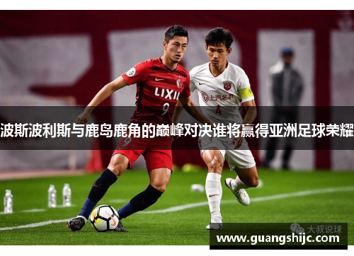 波斯波利斯与鹿岛鹿角的巅峰对决谁将赢得亚洲足球荣耀
