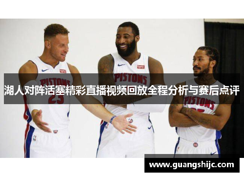 湖人对阵活塞精彩直播视频回放全程分析与赛后点评