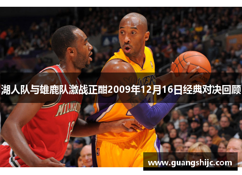 湖人队与雄鹿队激战正酣2009年12月16日经典对决回顾
