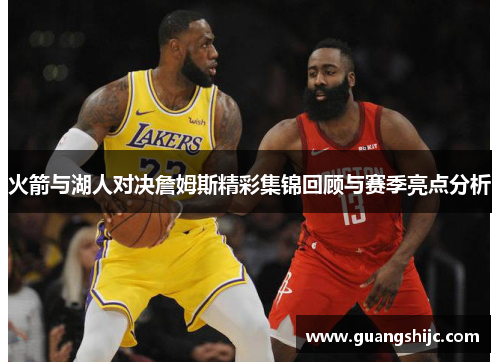 火箭与湖人对决詹姆斯精彩集锦回顾与赛季亮点分析