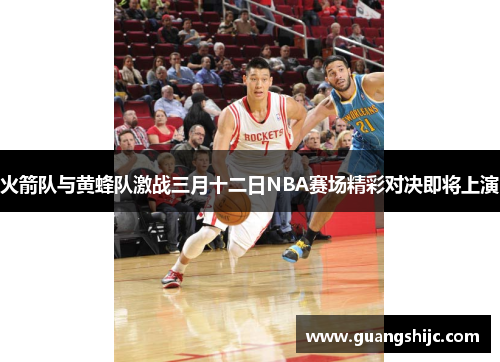 火箭队与黄蜂队激战三月十二日NBA赛场精彩对决即将上演