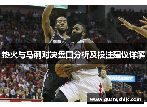 热火与马刺对决盘口分析及投注建议详解