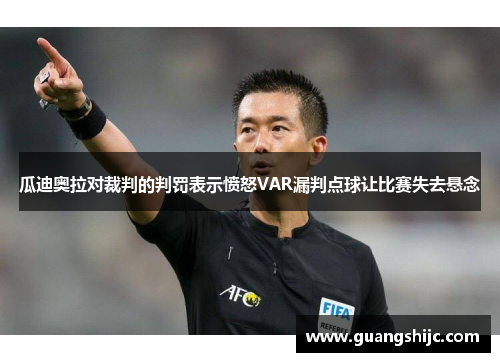 瓜迪奥拉对裁判的判罚表示愤怒VAR漏判点球让比赛失去悬念