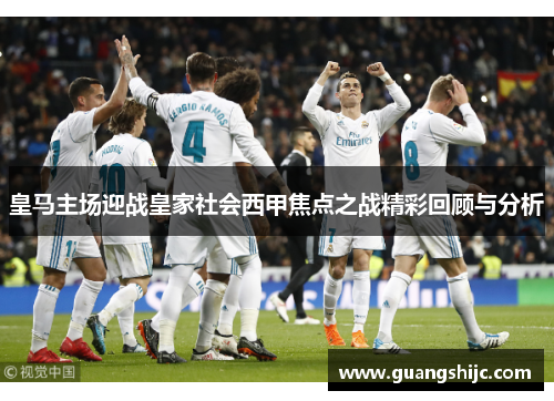 皇马主场迎战皇家社会西甲焦点之战精彩回顾与分析