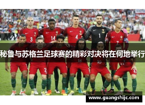 秘鲁与苏格兰足球赛的精彩对决将在何地举行