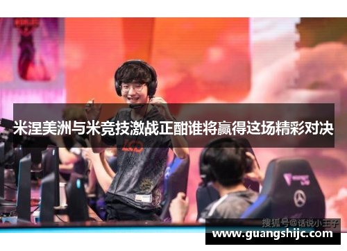 米涅美洲与米竞技激战正酣谁将赢得这场精彩对决